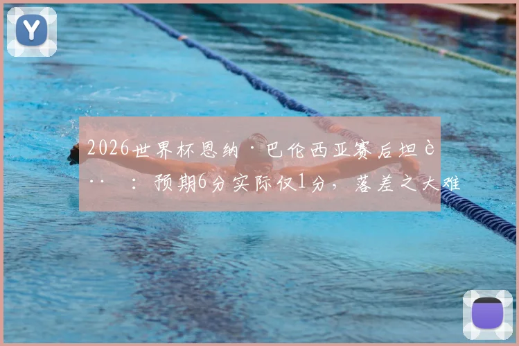 2026世界杯恩纳·巴伦西亚赛后坦言:预期6分实际仅1分,落差之大难以接受