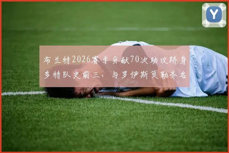 布兰特2026赛季贡献70次助攻跻身多特队史前三，与罗伊斯莫勒齐名，详解其传球视野与关键作用