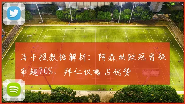 马卡报数据解析：阿森纳欧冠晋级率超70%，拜仁仅略占优势