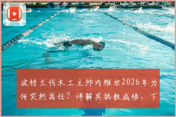 波特兰伐木工主帅内维尔2026年为何突然离任？详解其执教成绩、下课原因及继任者猜想