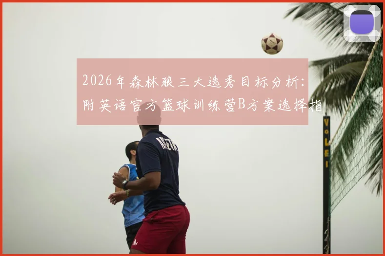 2026年森林狼三大选秀目标分析：附英语官方篮球训练营B方案选择指南及城市培训推荐