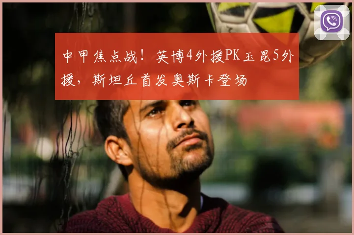 中甲焦点战！英博4外援PK玉昆5外援，斯坦丘首发奥斯卡登场