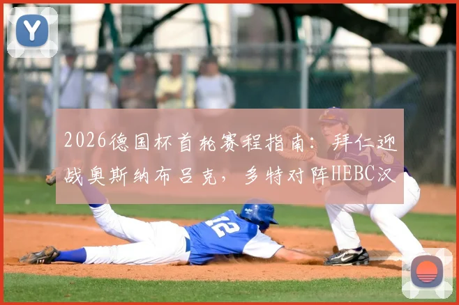 2026德国杯首轮赛程指南:拜仁迎战奥斯纳布吕克,多特对阵HEBC汉堡,直播时间与对手背景解析