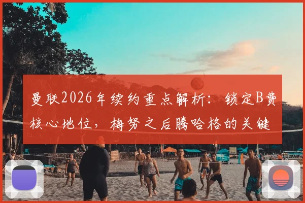 曼联2026年续约重点解析：锁定B费核心地位，梅努之后腾哈格的关键决策是什么？